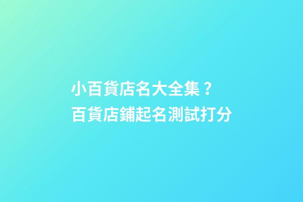 小百貨店名大全集？百貨店鋪起名測試打分-第1張-店鋪起名-玄機派